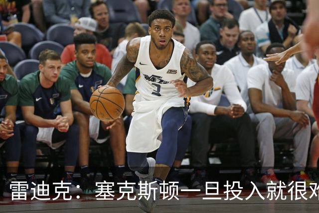 雷迪克：塞克斯顿一旦投入就很难分心 甚至难以引起他的注意