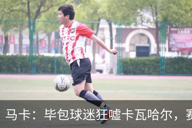 马卡：毕包球迷狂嘘卡瓦哈尔，赛后他与贝尔奇切拥抱泯恩仇
