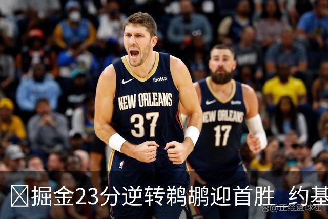 🏀掘金23分逆转鹈鹕迎首胜 约基奇三双6失误 贾马尔·穆雷42+6