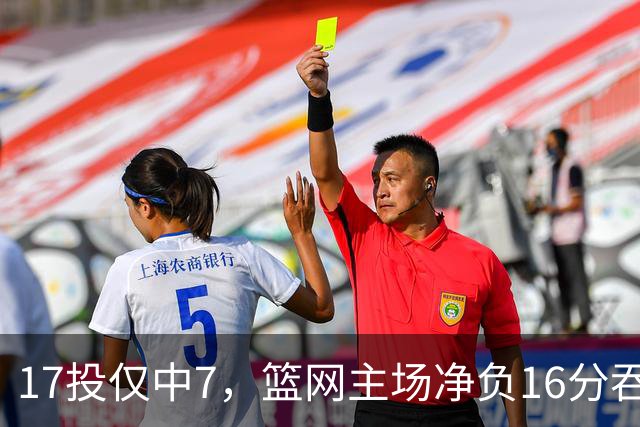 17投仅中7，篮网主场净负16分吞下五连败