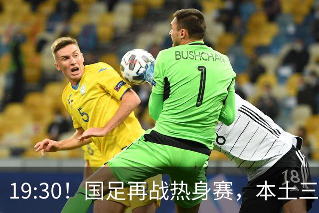 19:30！国足再战热身赛，本土三叉戟配归化，能否终结三连败？