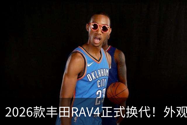2026款丰田RAV4正式换代！外观走向硬朗风格，优缺点不能急下定论
