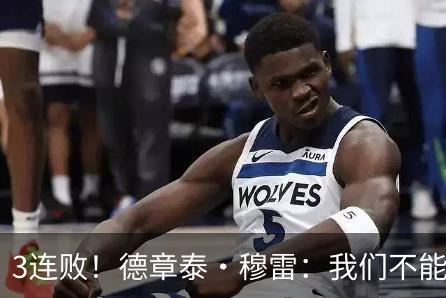 3连败！德章泰·穆雷：我们不能找借口 大家都应从自己身上找问题