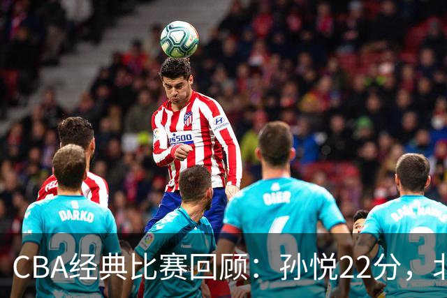 CBA经典比赛回顾：孙悦22分，北控大胜江苏