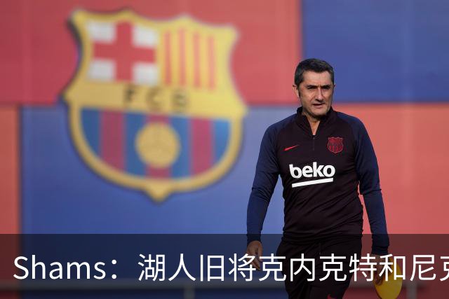 Shams：湖人旧将克内克特和尼克斯达成一份双向合同