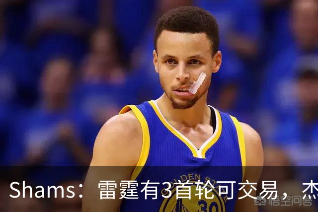 Shams：雷霆有3首轮可交易，杰伦威和华莱士都想本赛季复出