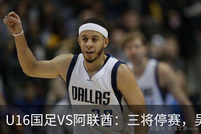 U16国足VS阿联酋：三将停赛，吴比乐坐镇中场，袁博涵领衔刘宇洋冲锋