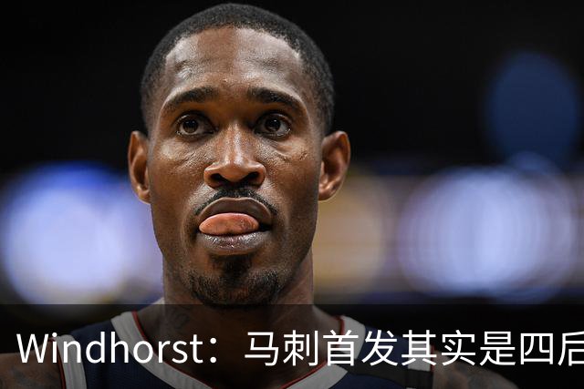 Windhorst：马刺首发其实是四后卫阵容 瓦塞尔也是后卫